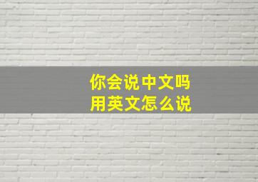 你会说中文吗 用英文怎么说